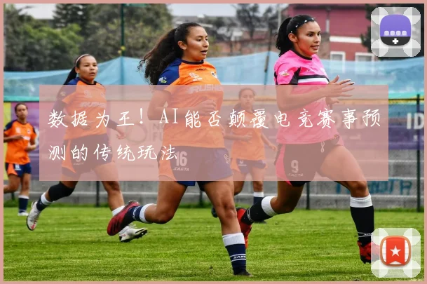 数据为王！AI能否颠覆电竞赛事预测的传统玩法