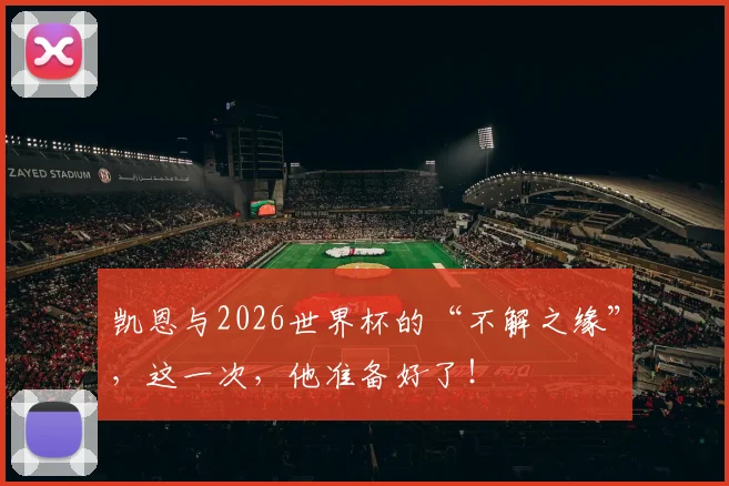 凯恩与2026世界杯的“不解之缘”,这一次,他准备好了!