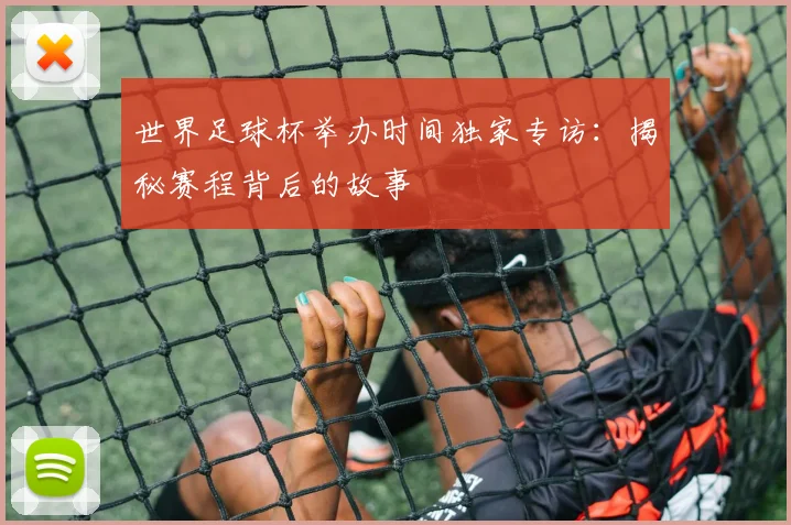 世界足球杯举办时间独家专访:揭秘赛程背后的故事