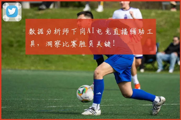 数据分析师下岗AI电竞直播辅助工具,洞察比赛胜负关键!