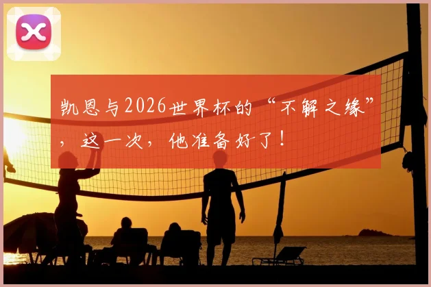 凯恩与2026世界杯的“不解之缘”，这一次，他准备好了！