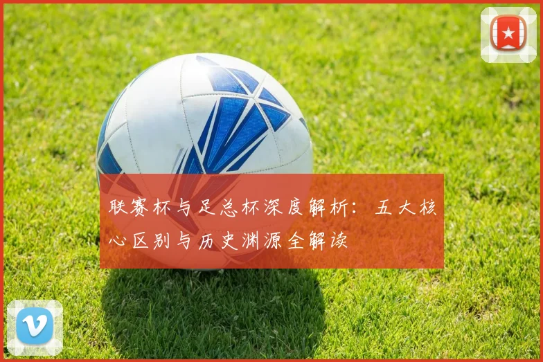 联赛杯与足总杯深度解析：五大核心区别与历史渊源全解读