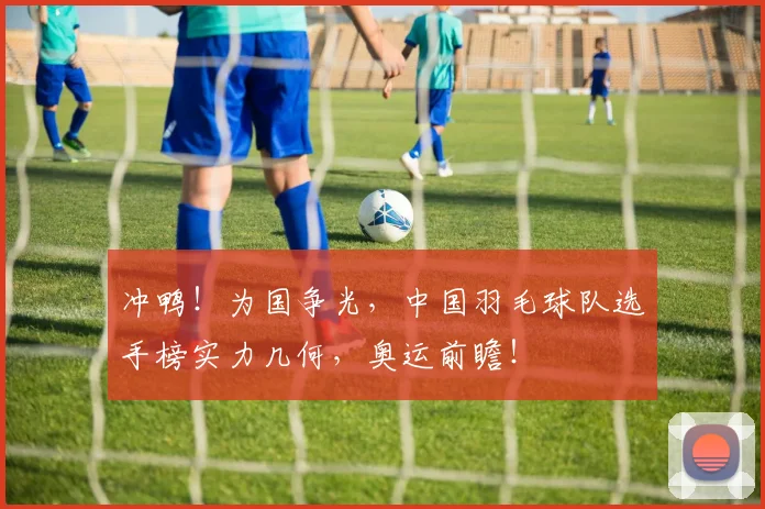 冲鸭！为国争光，中国羽毛球队选手榜实力几何，奥运前瞻！