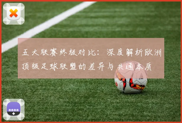 五大联赛终极对比：深度解析欧洲顶级足球联盟的差异与共通本质
