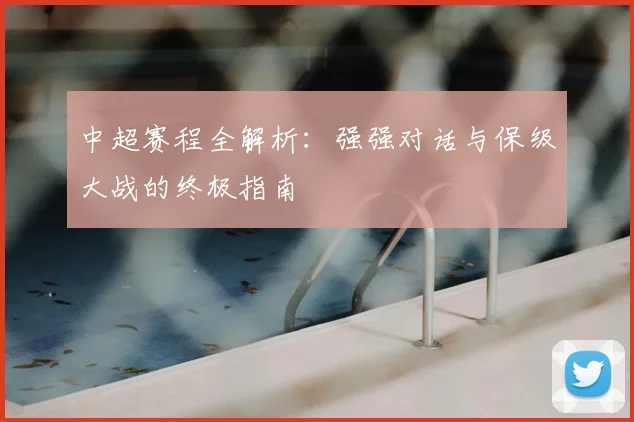 中超赛程全解析：强强对话与保级大战的终极指南