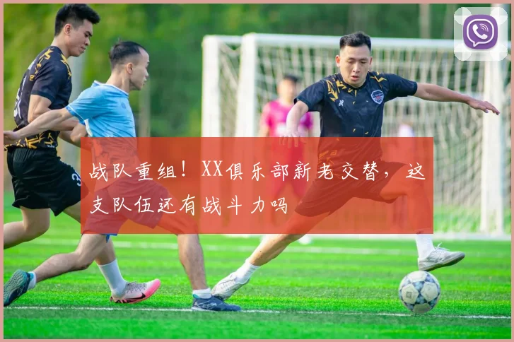 战队重组！XX俱乐部新老交替，这支队伍还有战斗力吗