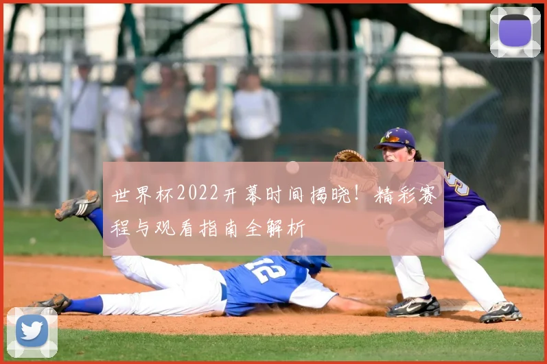 世界杯2022开幕时间揭晓！精彩赛程与观看指南全解析