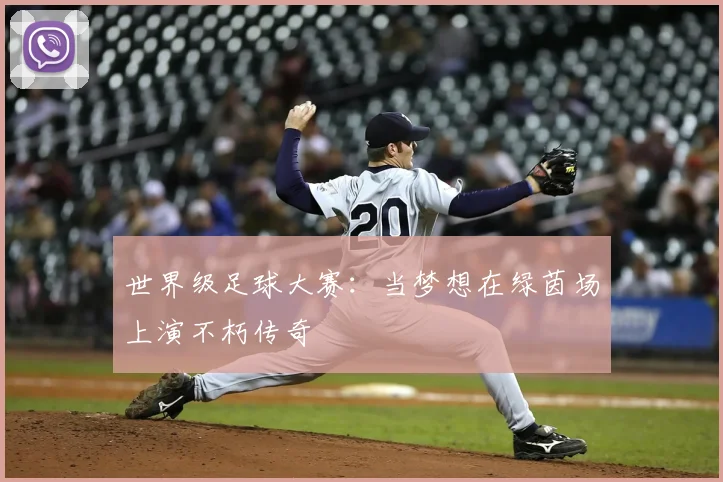 世界级足球大赛:当梦想在绿茵场上演不朽传奇