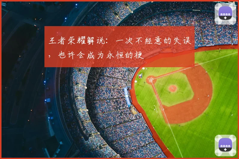 王者荣耀解说：一次不经意的失误，也许会成为永恒的梗