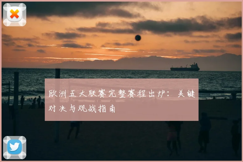 欧洲五大联赛完整赛程出炉：关键对决与观战指南