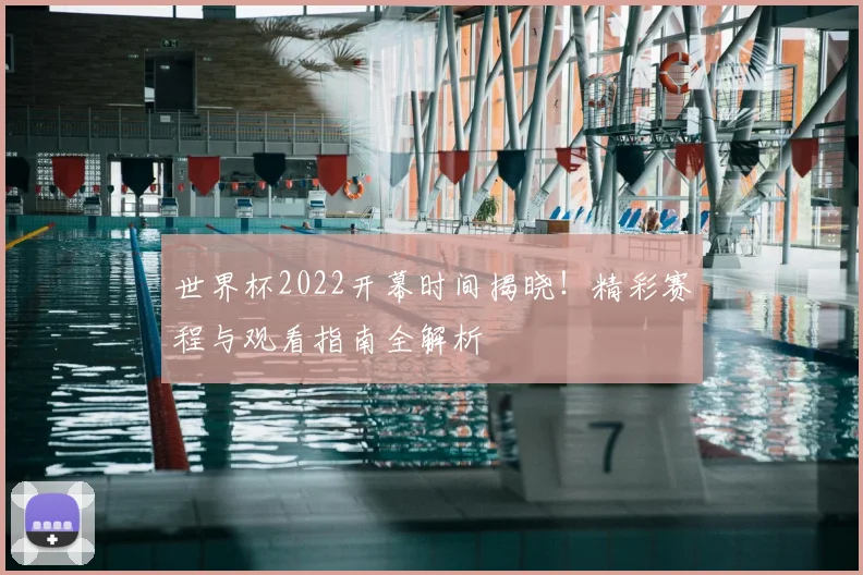 世界杯2022开幕时间揭晓！精彩赛程与观看指南全解析